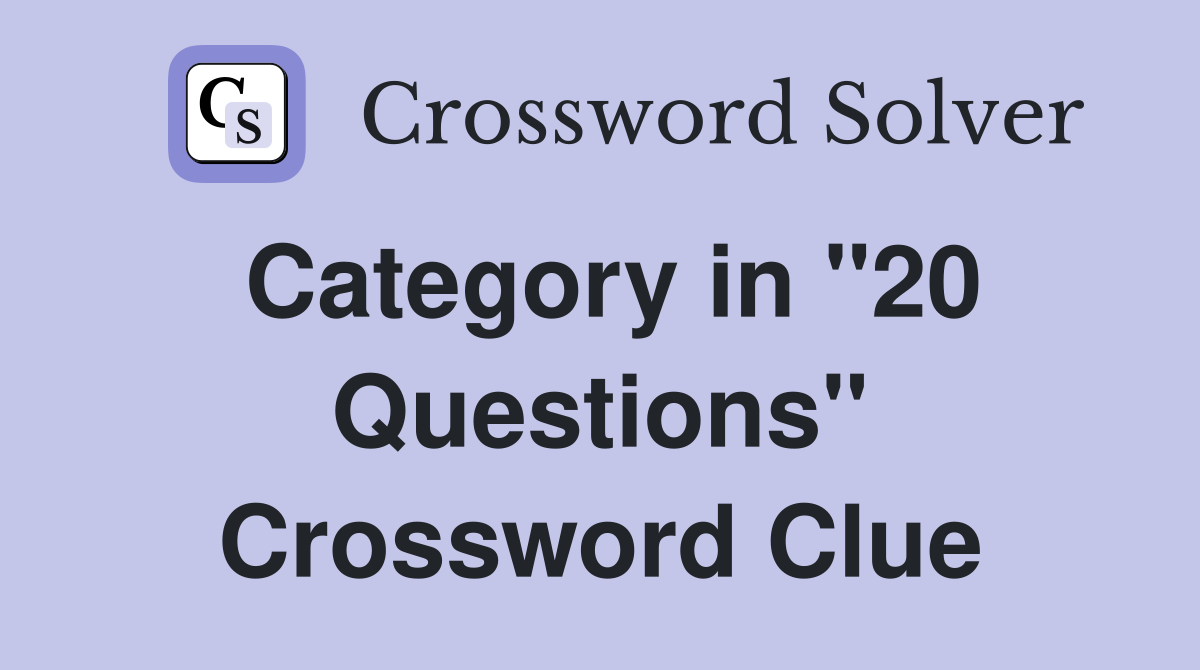 Category in "20 Questions" Crossword Clue Answers Crossword Solver